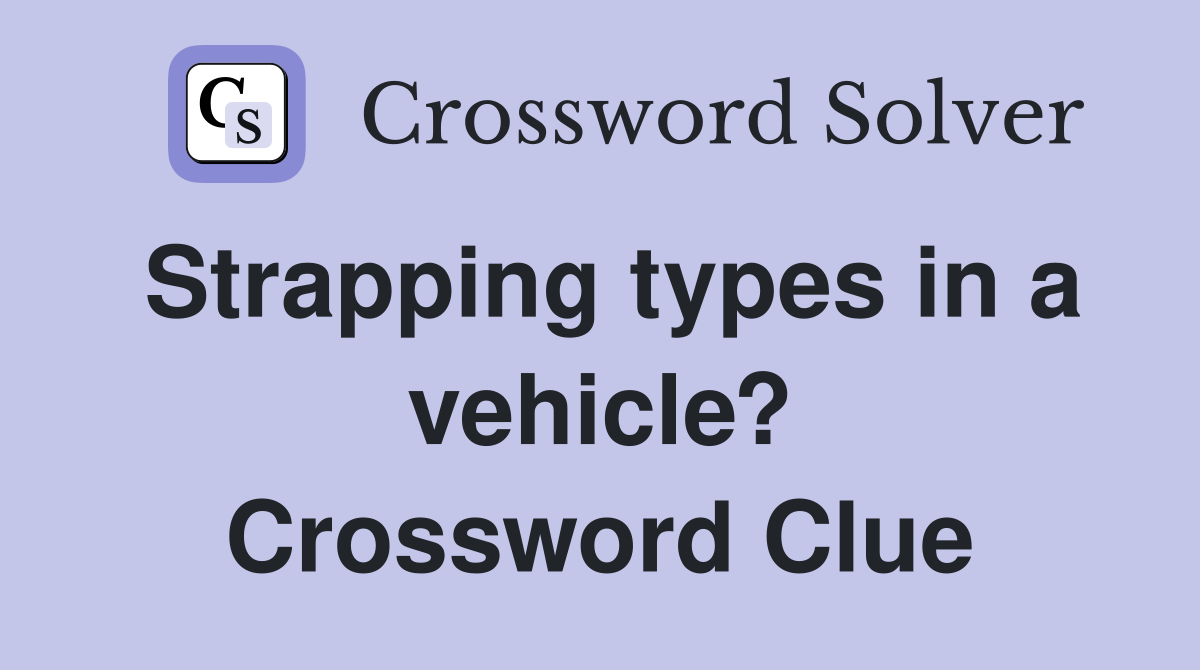 Strapping types in a vehicle? Crossword Clue Answers Crossword Solver